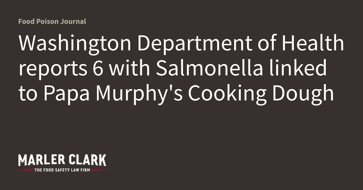 Washington department of health reports 6 with salmonella linked to papa murphy’s cooking dough